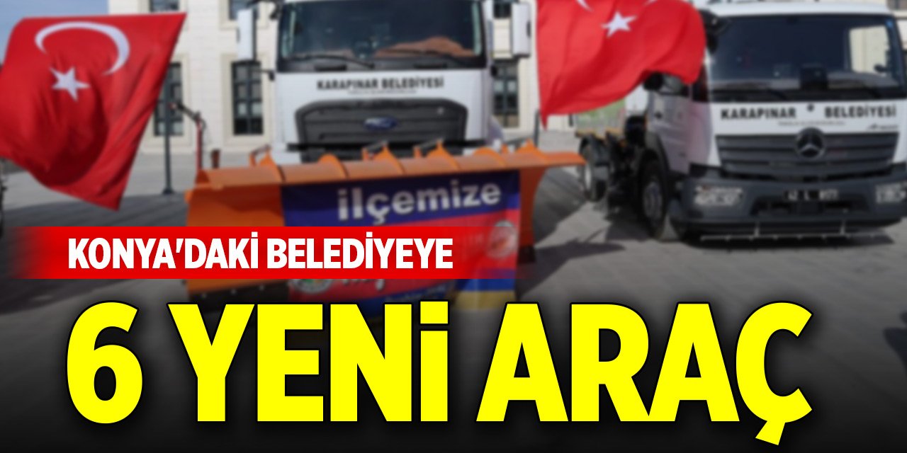 Konya'daki belediyeye 6 yeni araç