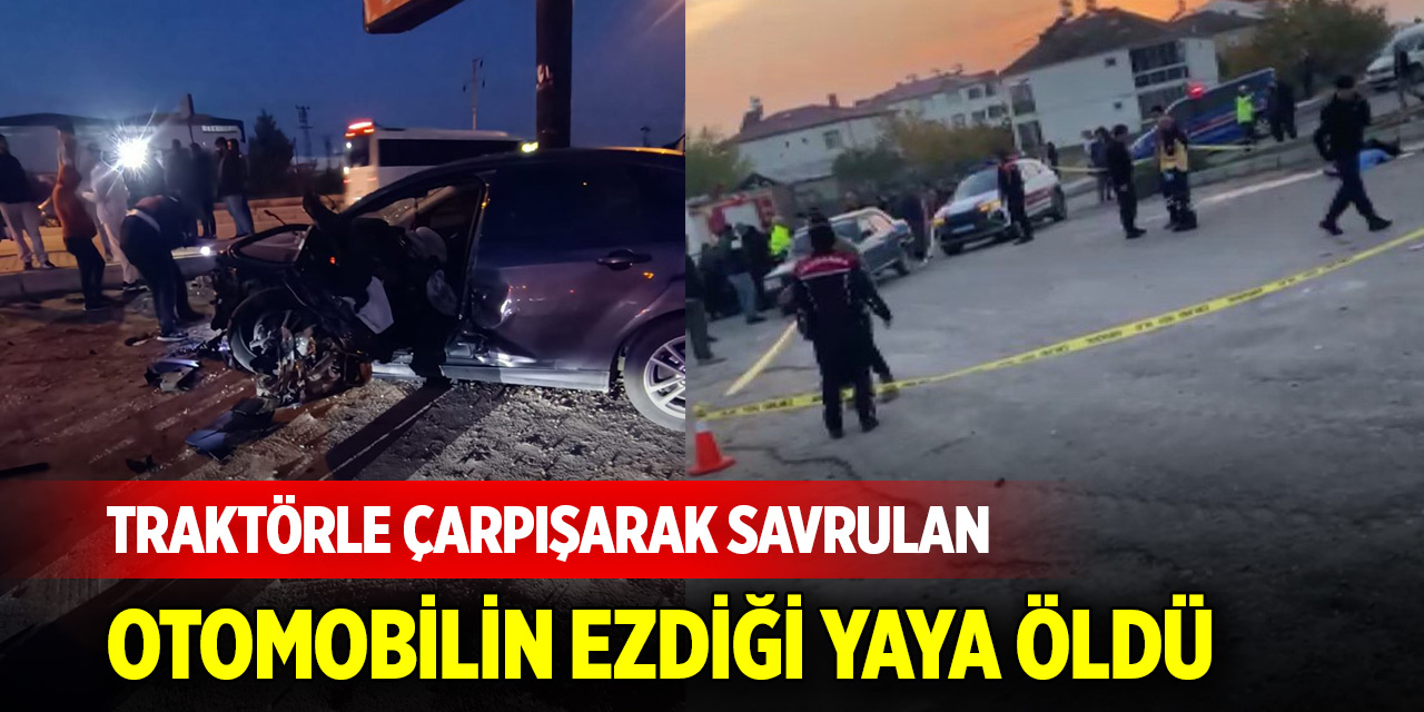 Traktörle çarpışarak savrulan otomobilin ezdiği yaya öldü