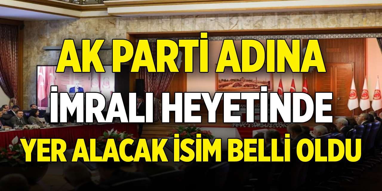 AK Parti adına İmralı heyetinde yer alacak isim belli oldu