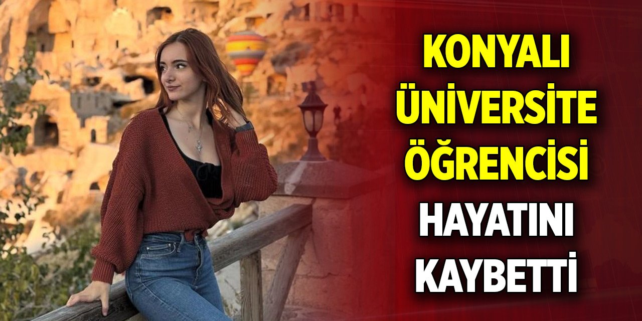 Konyalı üniversite öğrencisi hayatını kaybetti