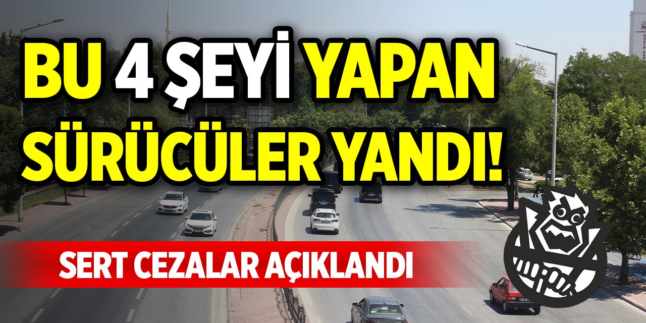 Bu 4 şeyi yapan sürücüler yandı! Sert cezalar açıklandı