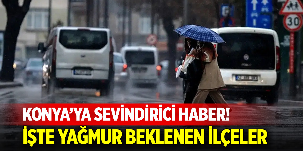 Konya’ya sevindirici haber! İşte yağmur beklenen ilçeler