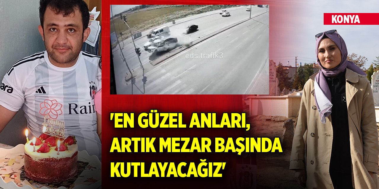 Konya'da acı kutlama... 'En güzel anları, artık mezar başında kutlayacağız'