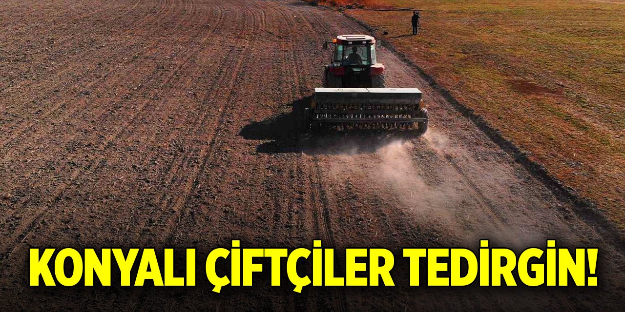 Konyalı çiftçiler tedirgin!