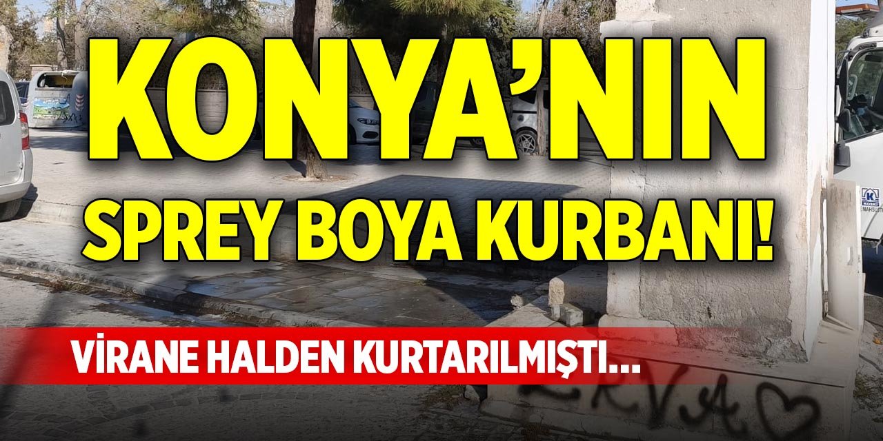 Konya’nın sprey boya kurbanı! Virane halden kurtarılmıştı…