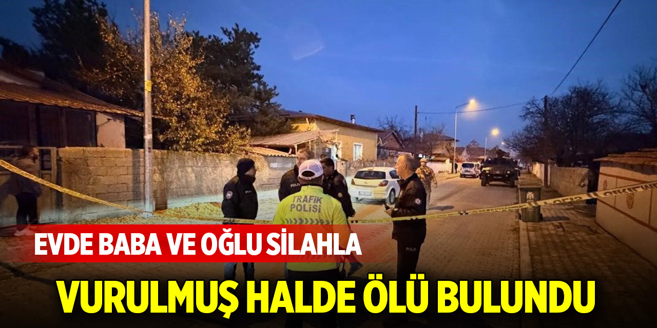 Evde baba ve oğlu silahla vurulmuş halde ölü bulundu