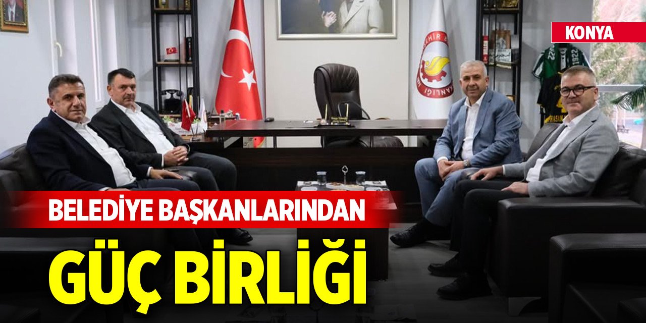 Konya'da belediye başkanlarından güç birliği