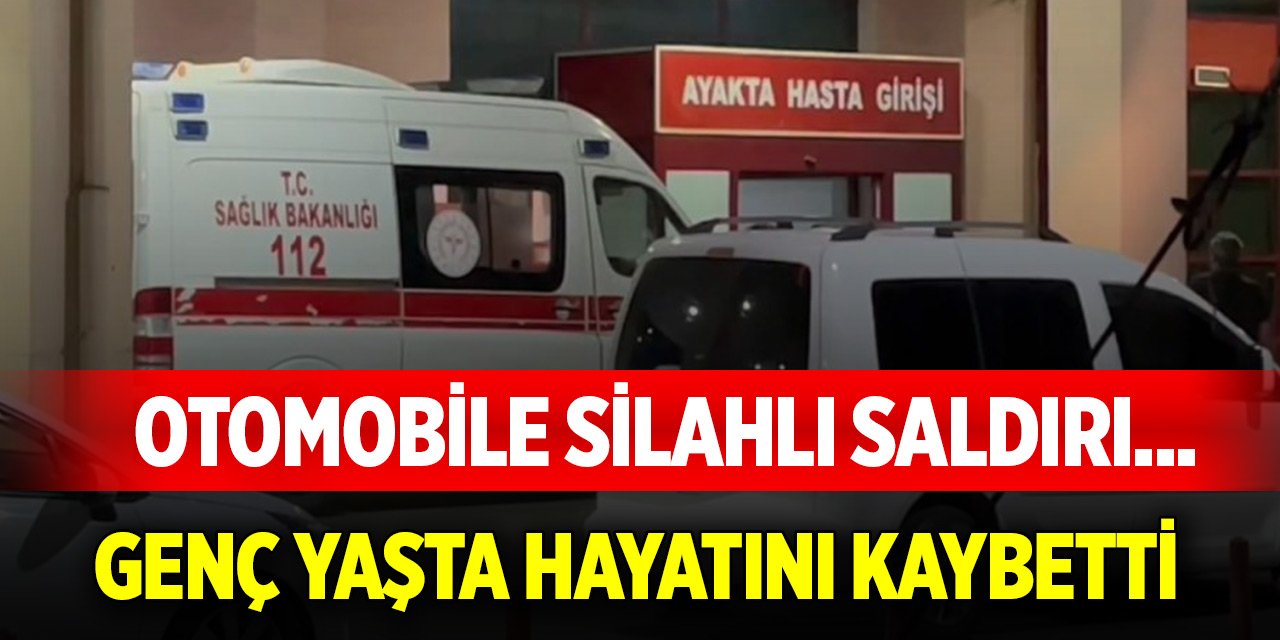 Otomobile silahlı saldırı... Genç yaşta hayattan koparıldı