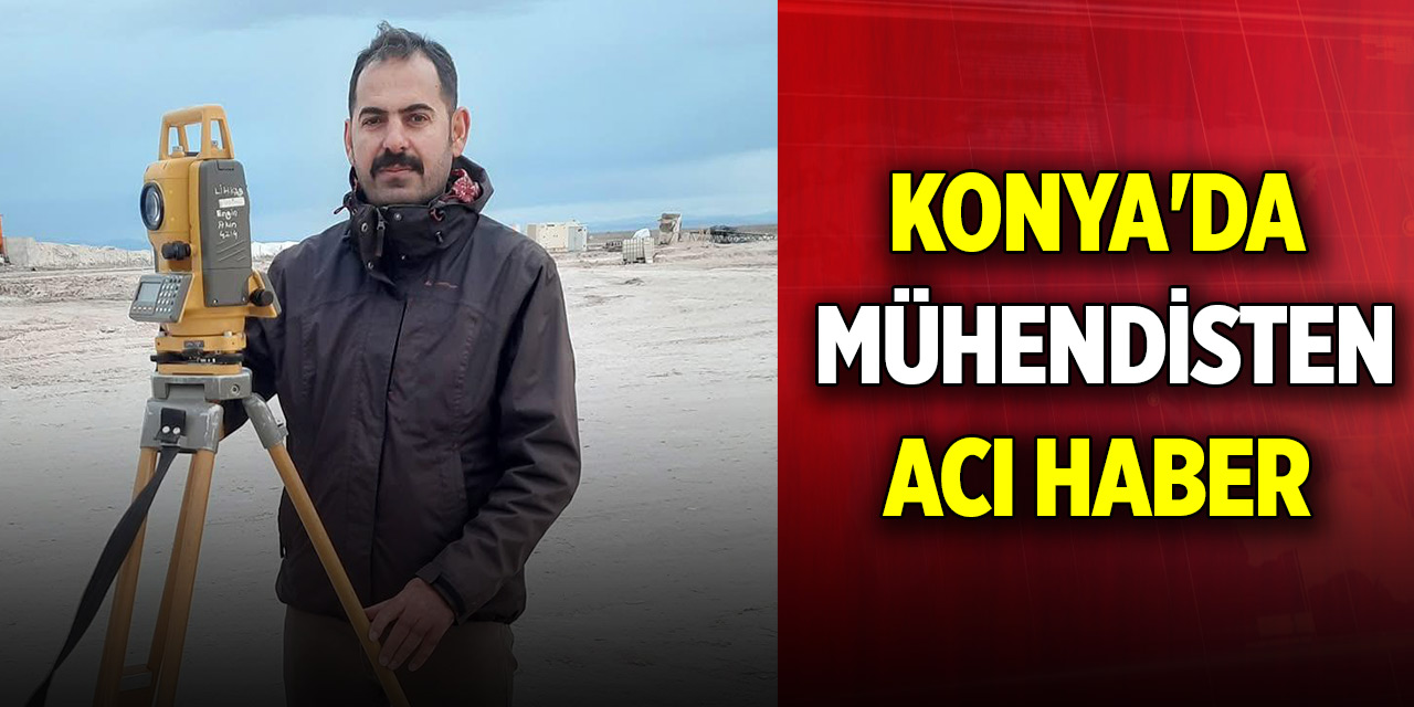 Konya'da mühendisten acı haber