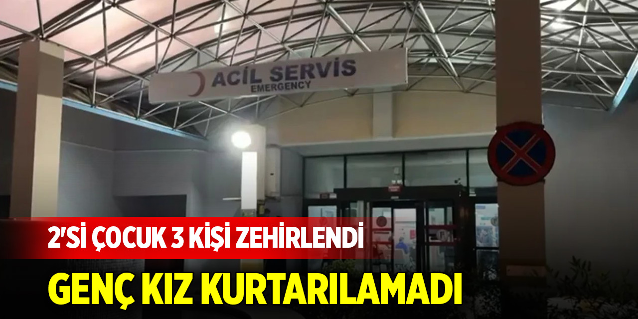 Bir gıda zehirlenmesi faciası daha! 2'si çocuk 3 kişi zehirlendi, genç kız kurtarılamadı
