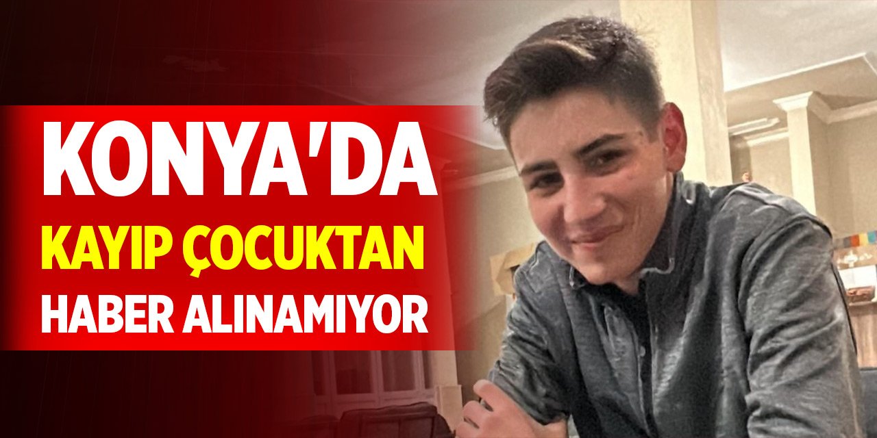 Konya'da kayıp çocukta haber alınamıyor