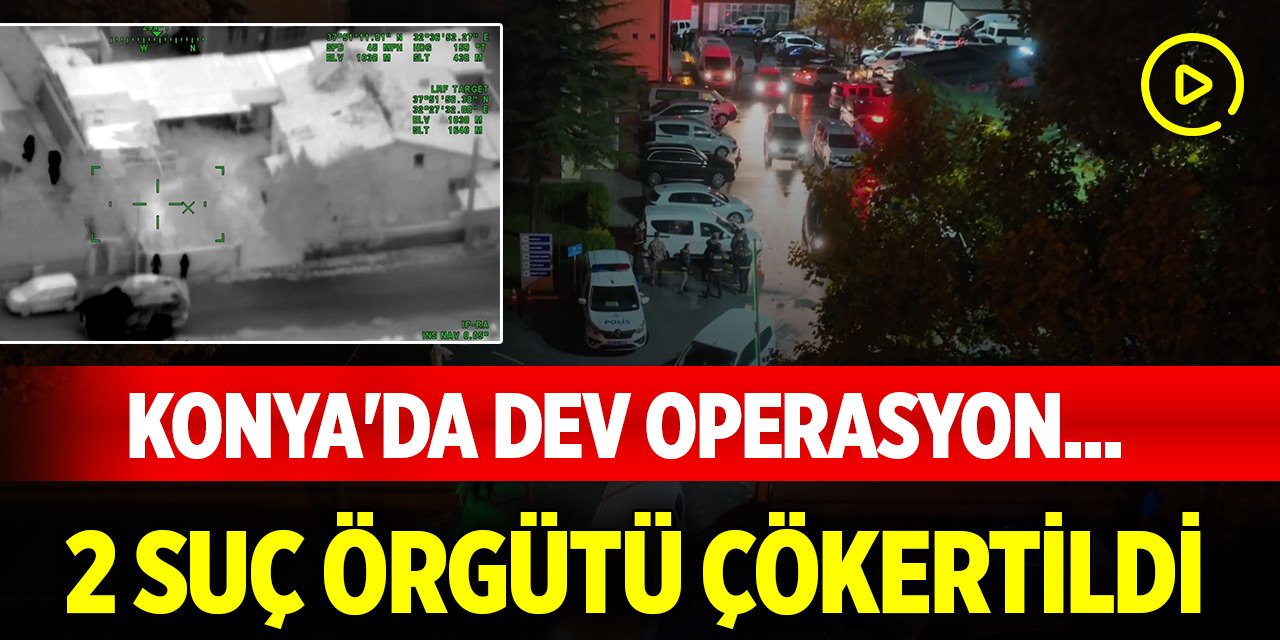 Konya'da dev operasyon... 2 suç örgütü çökertildi