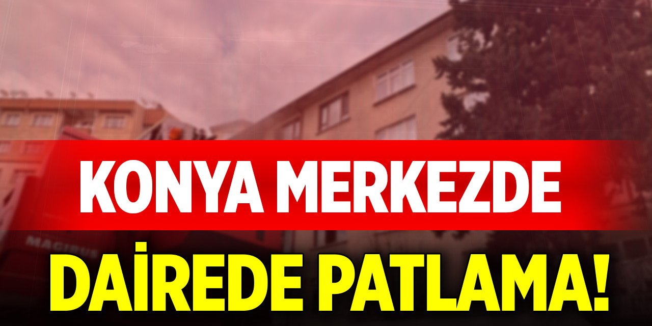 Konya merkezde dairede patlama!