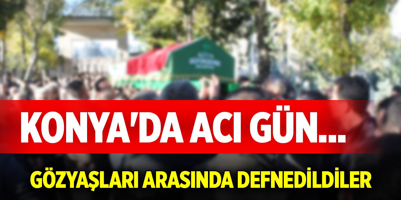Konya'da acı gün... Gözyaşları arasında defnedildiler