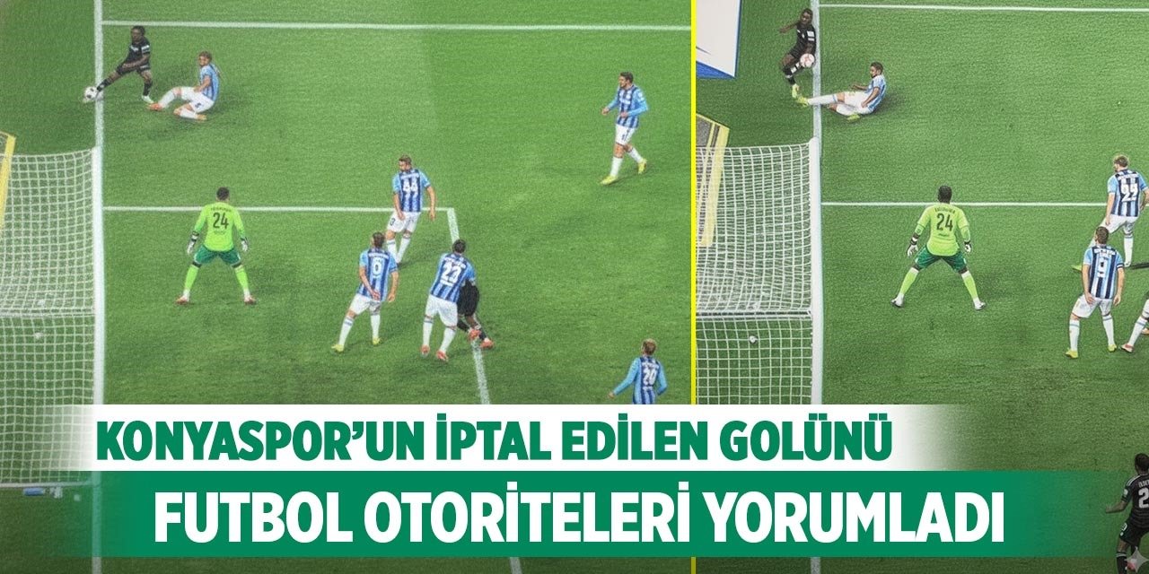 Konyaspor’un iptal edilen golünü futbol otoriteleri yorumladı