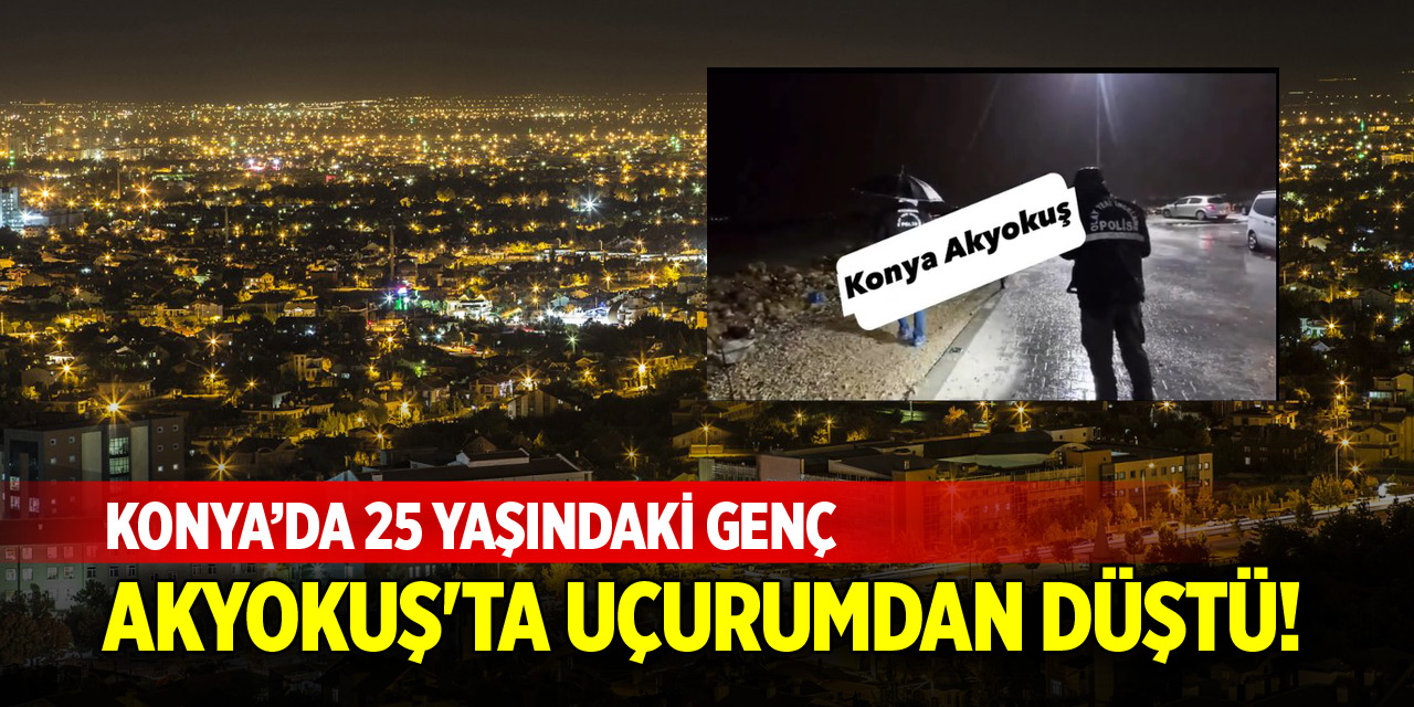 Konya Akyokuş'ta 25 yaşındaki genç uçurumdan düştü