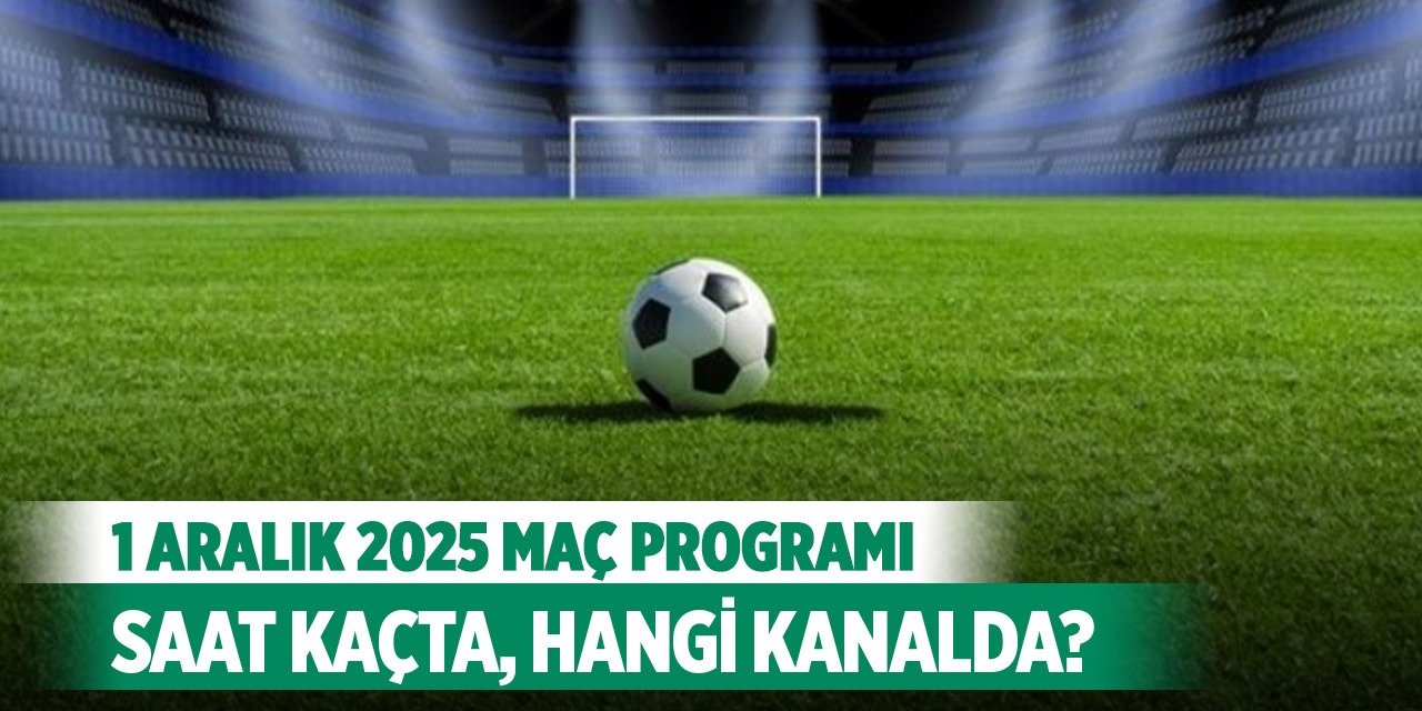 1 Aralık 2025 Bugün hangi maçlar var, saat kaçta, hangi kanalda?