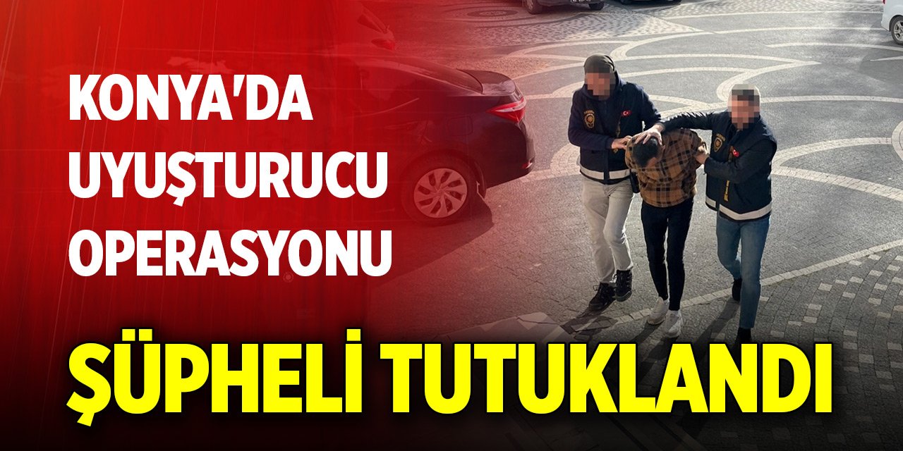 Konya'da uyuşturucu operasyonu... Şüpheli tutuklandı
