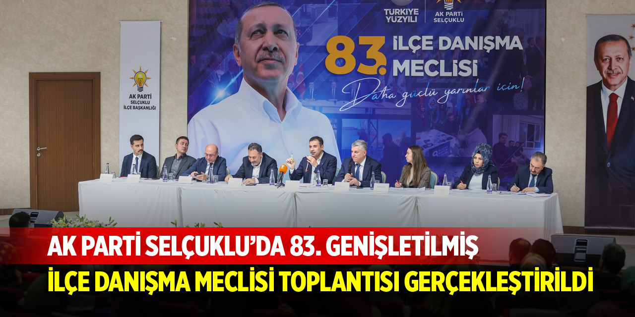 AK Parti Selçuklu’da 83. Genişletilmiş İlçe Danışma Meclisi Toplantısı gerçekleştirildi