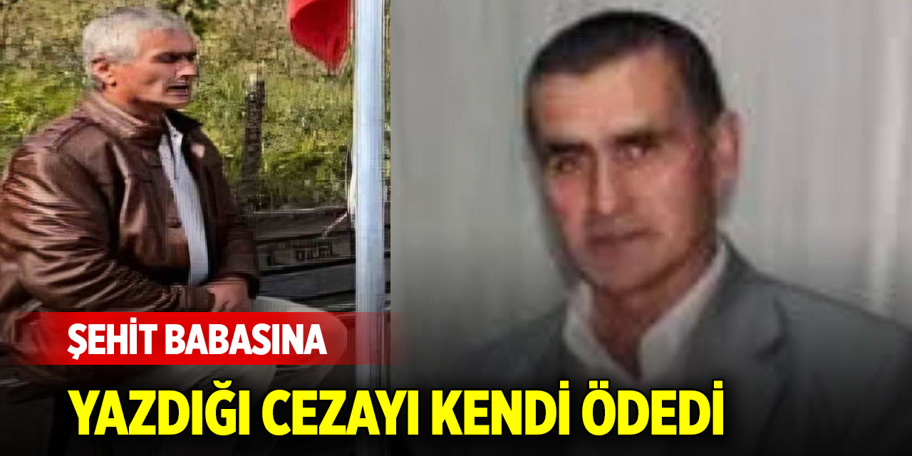 Şehit babasına yazdığı cezayı kendi ödedi
