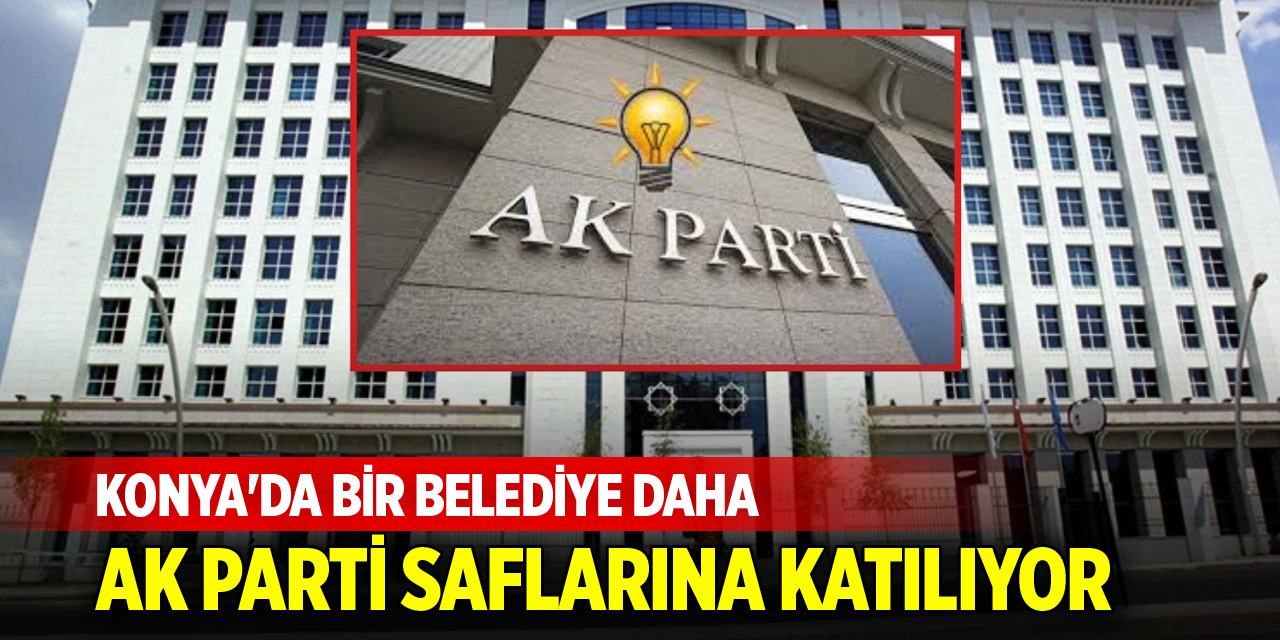 Konya'da bir belediye daha AK Parti saflarına katılıyor