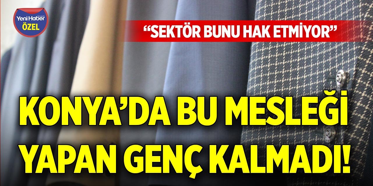 Konya’da bu mesleği yapan genç kalmadı! “Sektör bunu hak etmiyor”