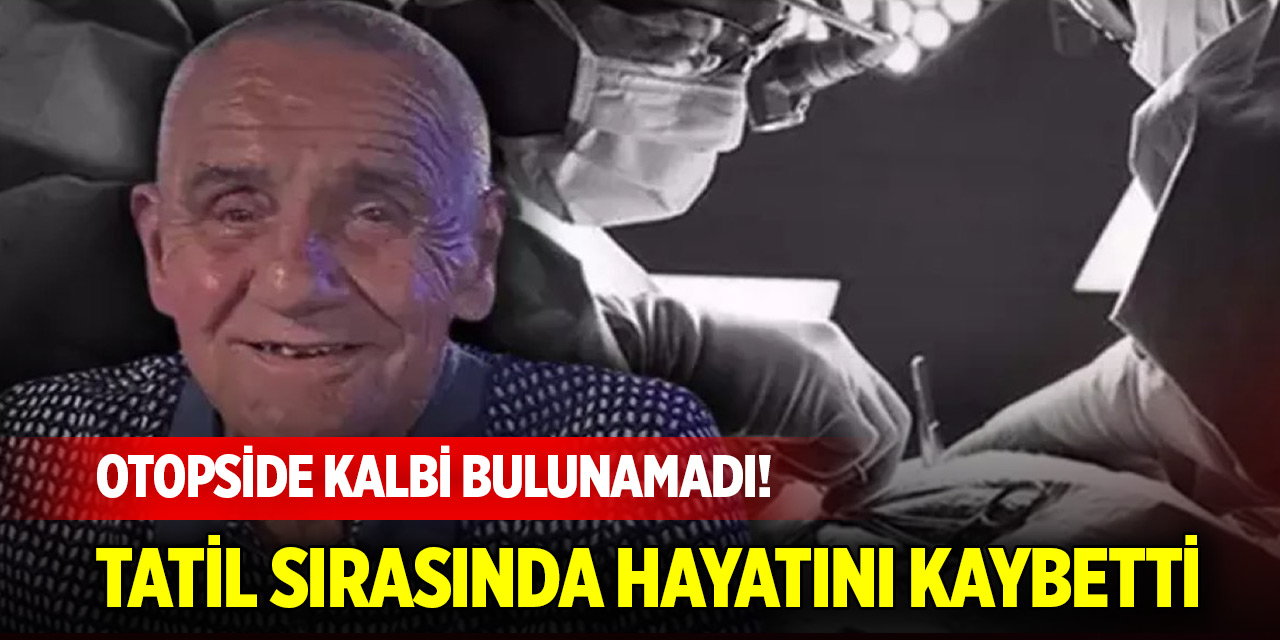Hayatını kaybetti, otopside kalbi bulunamadı!