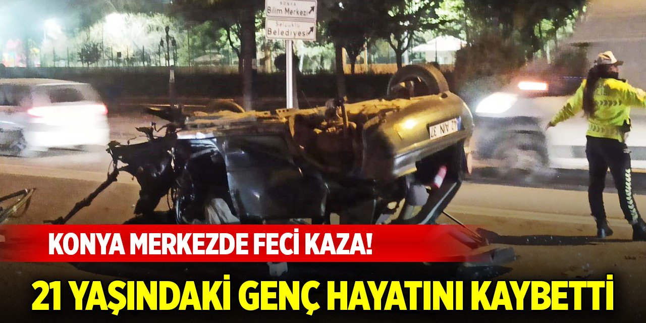 Konya merkezde alkollü sürücü dehşet saçtı! 21 yaşındaki genç hayatını kaybetti