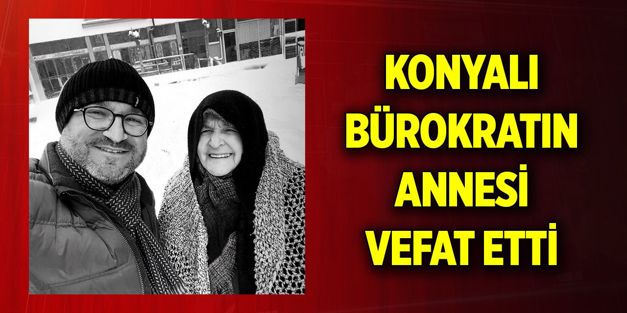 Konyalı bürokratın annesi vefat etti