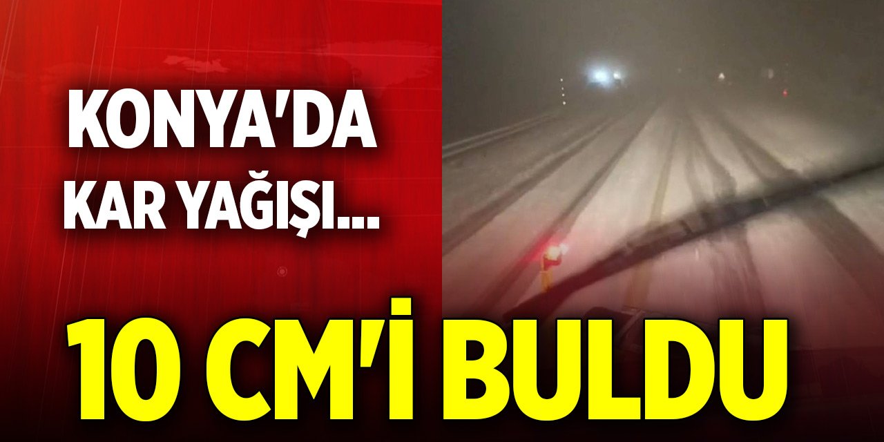 Konya'da kar yağışı... 10 cm'i buldu