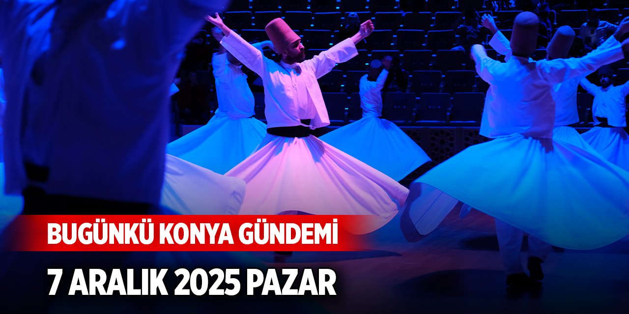 Bugünkü Konya gündemi (7 Aralık 2025)