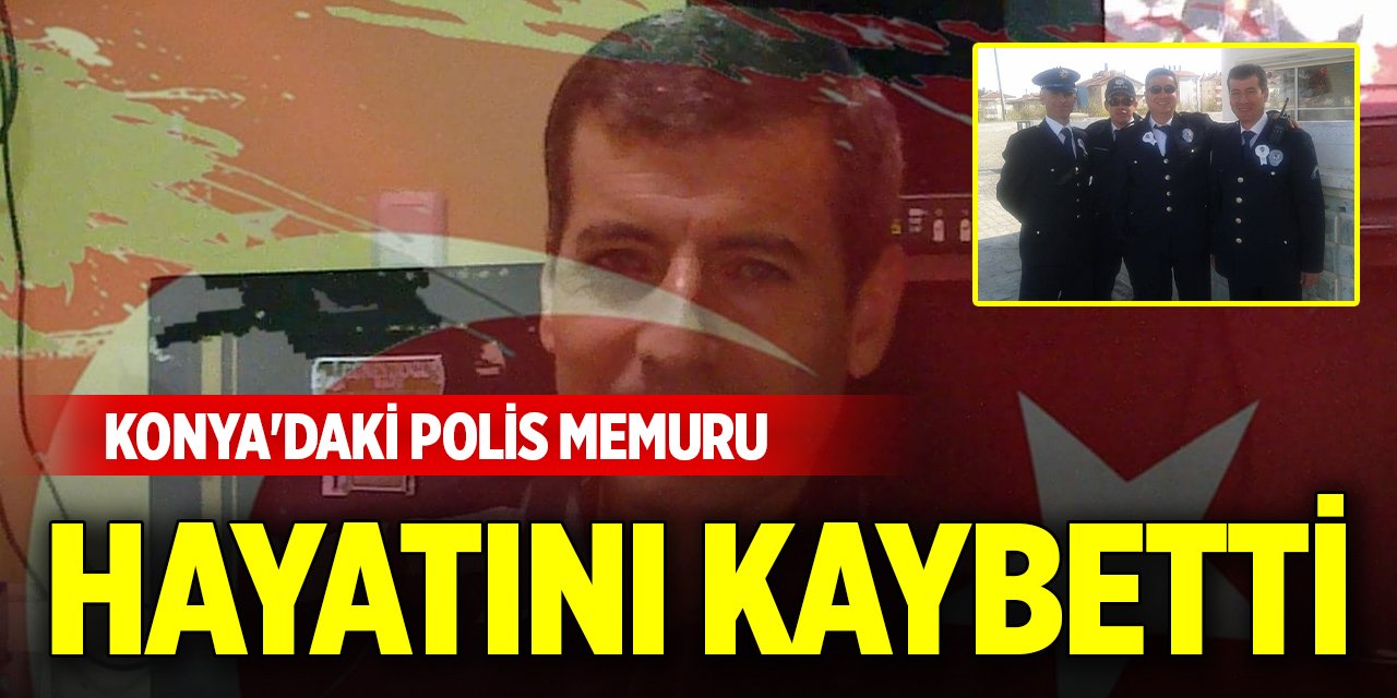 Konya'daki polis memuru hayatını kaybetti