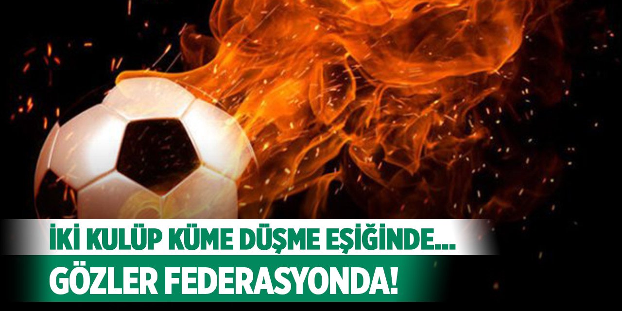 İki kulüp küme düşme eşiğinde... Gözler TFF'de