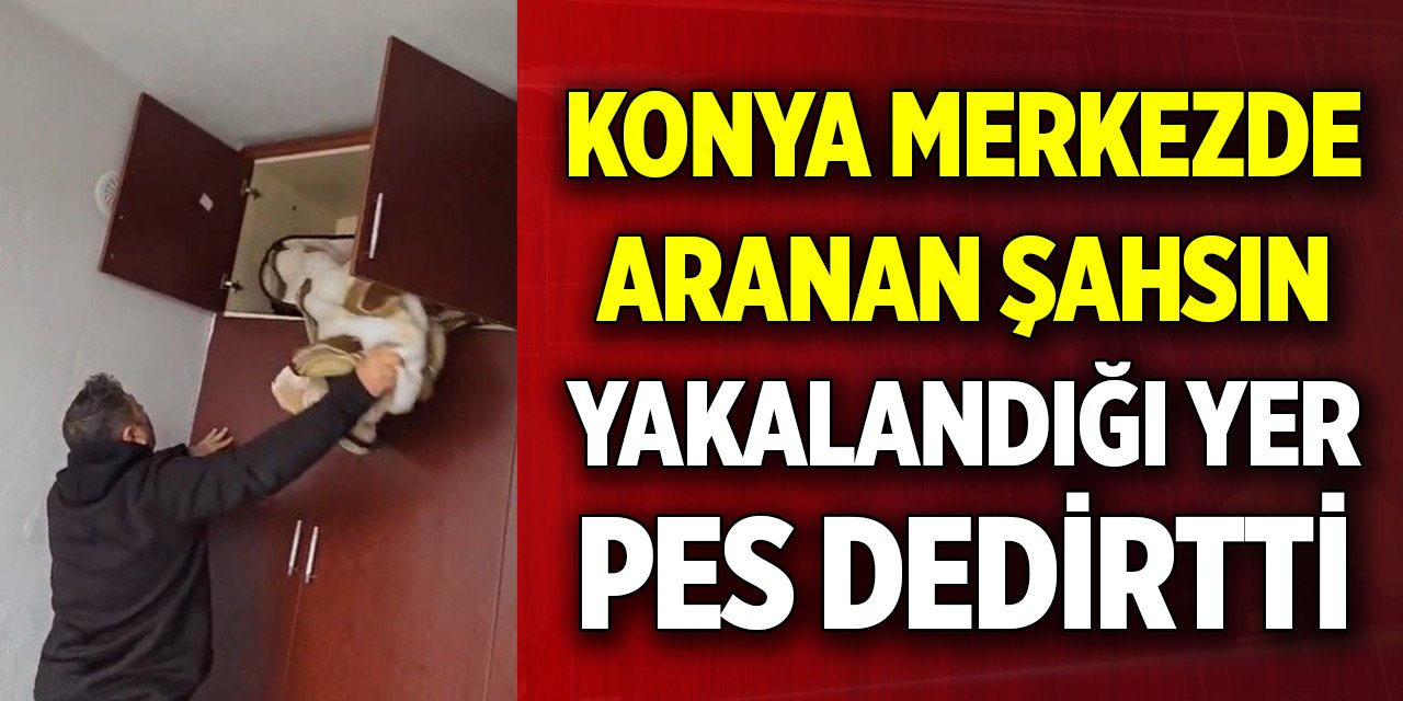 Konya merkezde aranan şahsın yakalandığı yer pes dedirtti