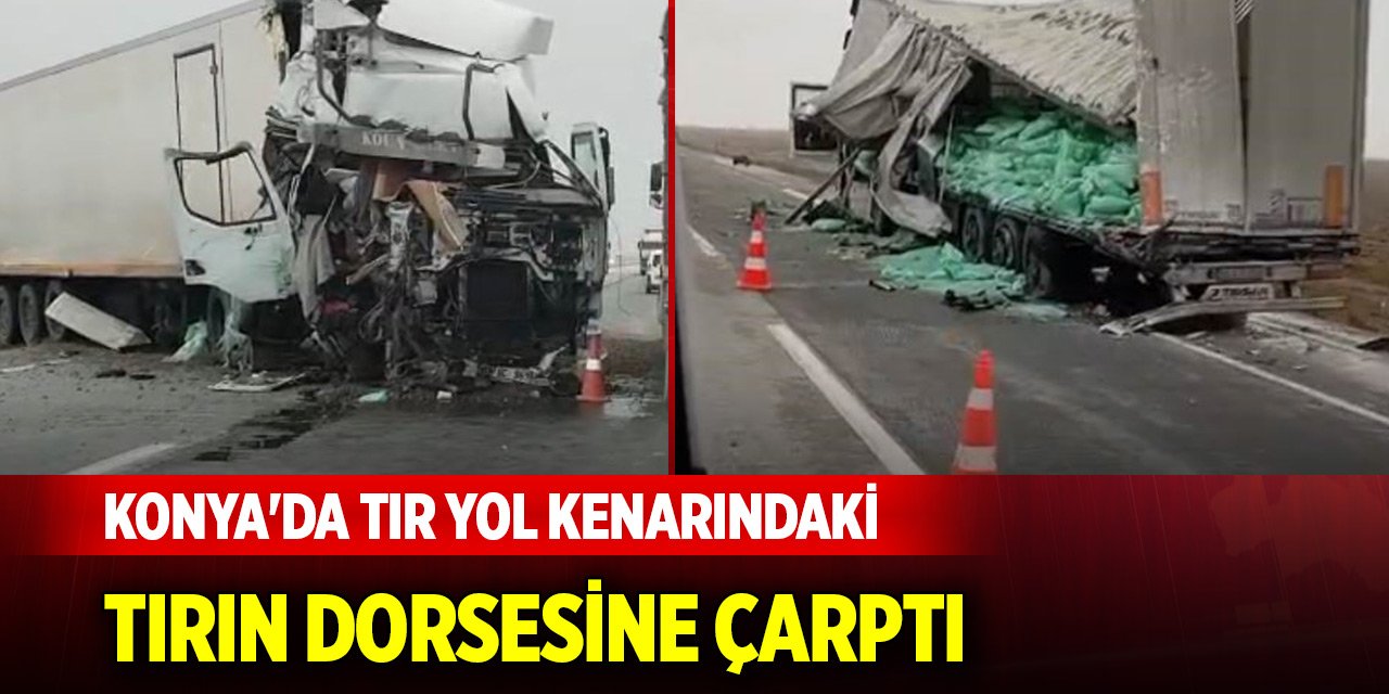 Konya'da tır yol kenarındaki tırın dorsesine çarptı, yaralı var