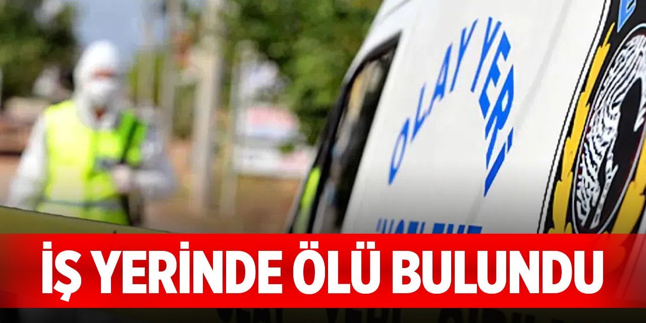 Bir kişi iş yerinde ölü bulundu
