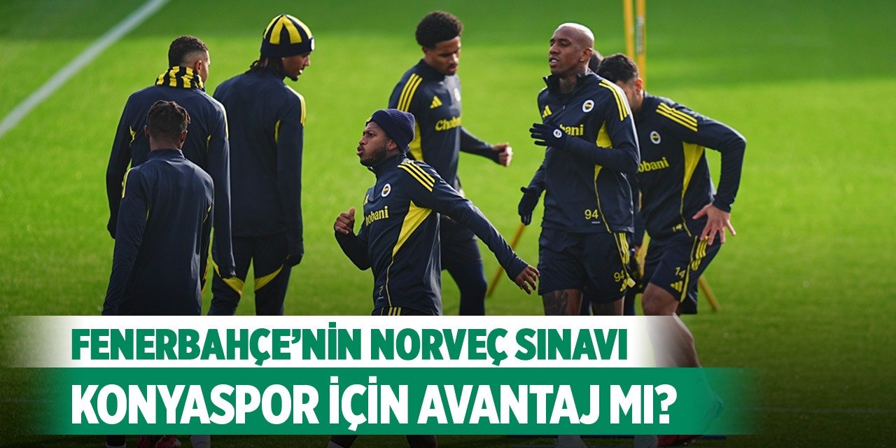 Fenerbahçe’nin Norveç sınavı Konyaspor için avantaj mı?