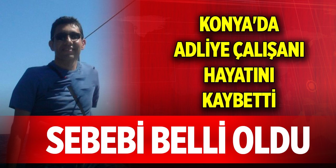 Konya'da adliye çalışanı hayatını kaybetti! Sebebi belli oldu
