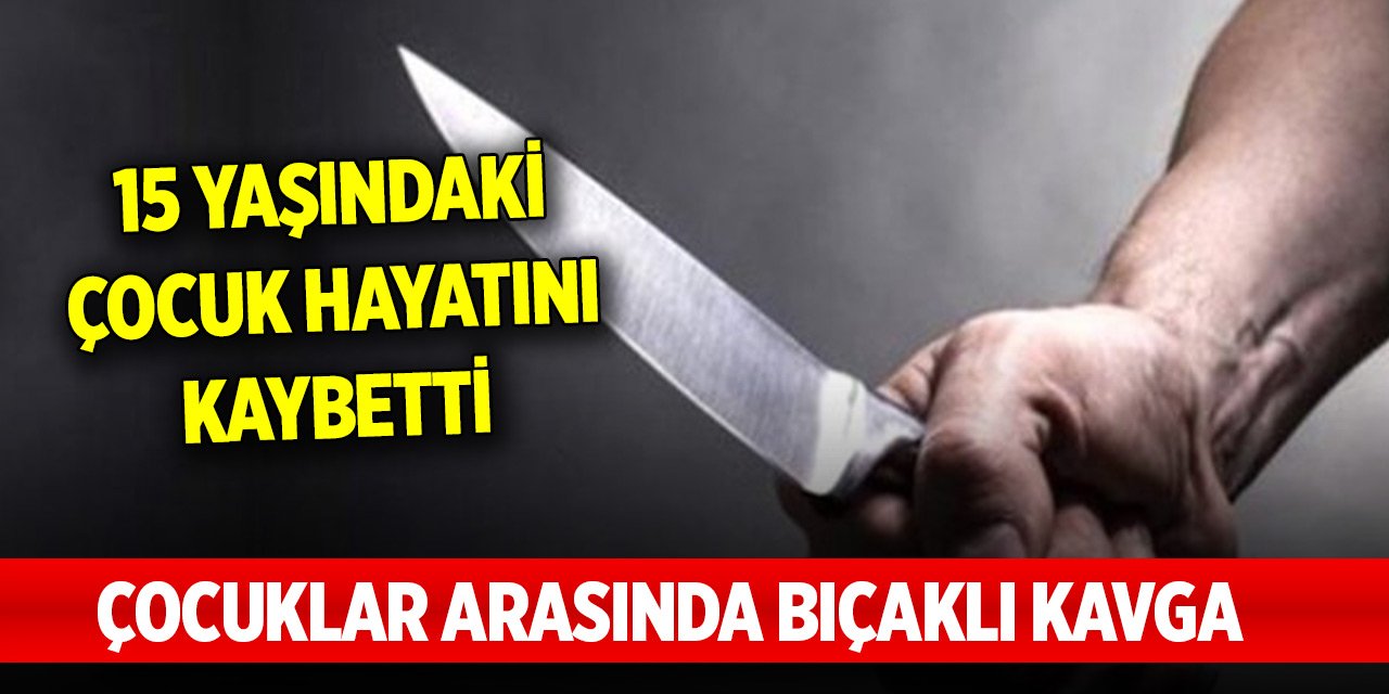Çocuklar arasında bıçaklı kavga: 1 ölü