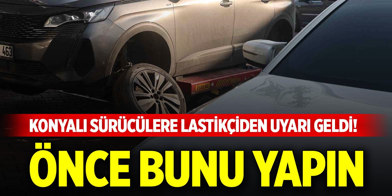 Konyalı sürücülere lastikçiden uyarı geldi! Önce bunu yapın