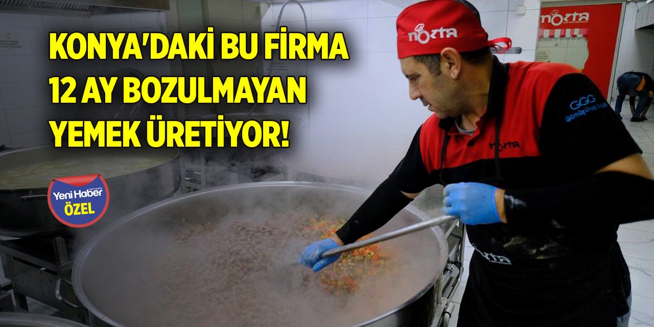 Konya'daki bu firma 12 ay bozulmayan yemek üretiyor!