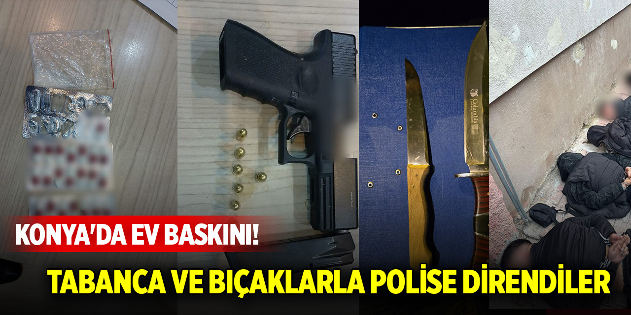 Konya'da merkezde ev baskını! Tabanca ve bıçaklarla polise direndiler