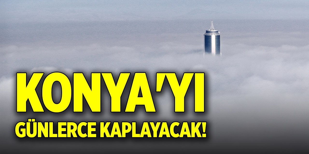 Konya'yı günlerce kaplayacak!