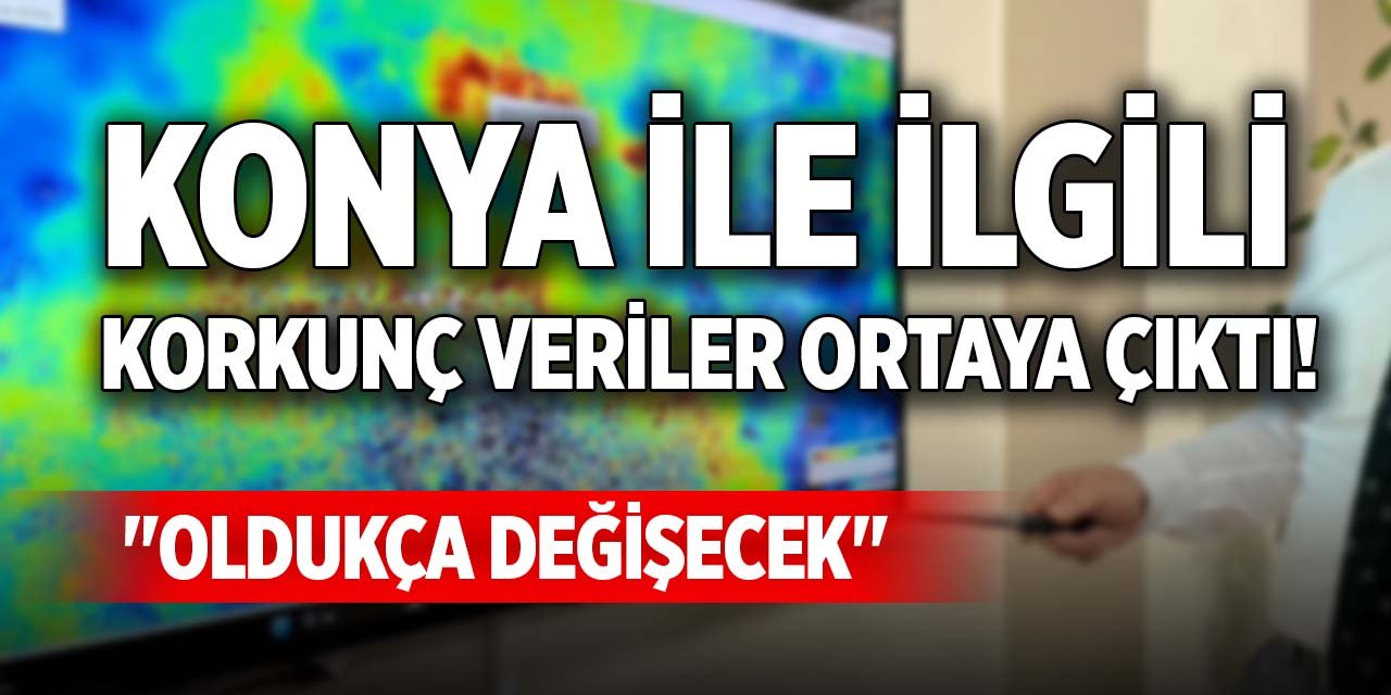 Konya ile ilgili korkunç veriler ortaya çıktı! "Oldukça değişecek"