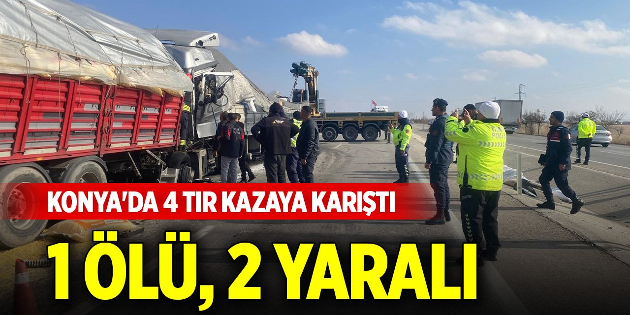 Konya'da 4 TIR kazaya karıştı: 1 ölü, 2 yaralı