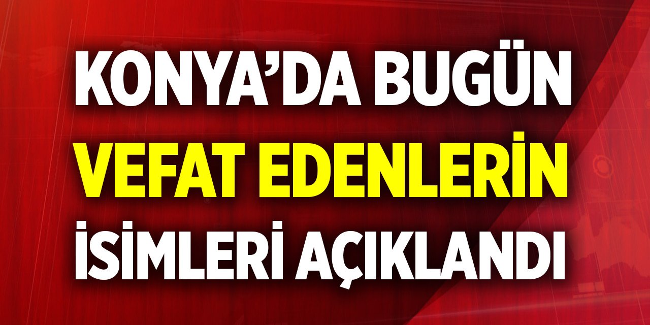 Konya’da bugün vefat edenlerin isimleri açıklandı (14 Aralık 2025)
