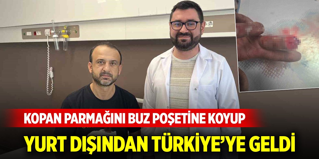 Kopan parmağını buz poşetine koyup yurt dışından Türkiye’ye geldi