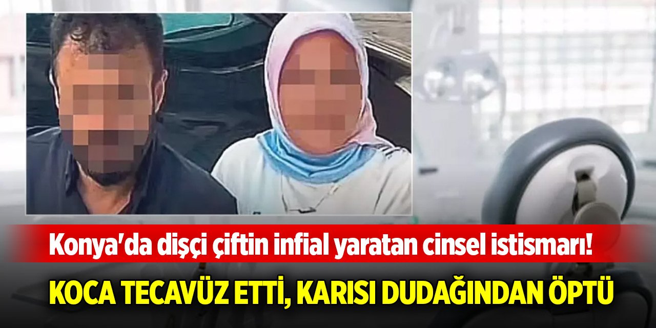 Konya'da dişçi çiftin infial yaratan cinsel istismarı! Koca tecavüz etti, karısı dudağından öptü