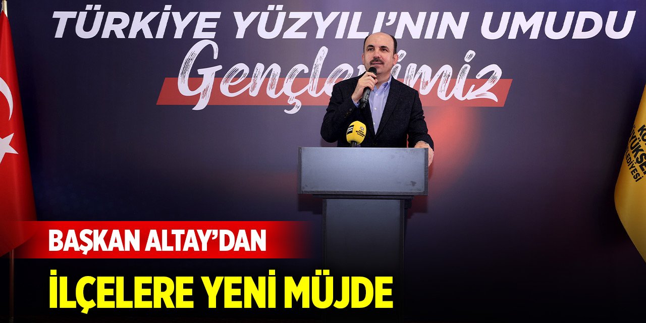 Başkan Altay'dan Konya'nın ilçelerine yeni müjde