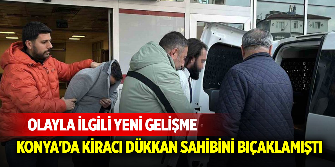 Konya'da kiracı dükkan sahibini bıçaklamıştı! Olayla ilgili yeni gelişme